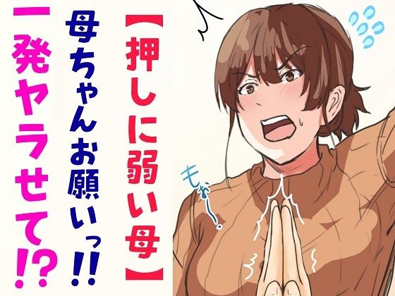 【押しに弱い母】母ちゃんお願いっ！！一発ヤラせて！？