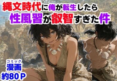 縄文時代に俺が転生したら、性風習が叡智すぎた件