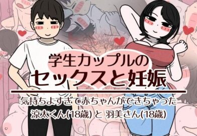 学生カップルのセックスと妊娠 – 気持ちよすぎて赤ちゃんができちゃった涼太くん（18歳）と羽美さん（18歳）