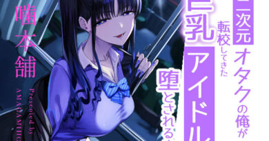 二次元オタクの俺が転校してきた巨乳アイドルに堕とされるまで