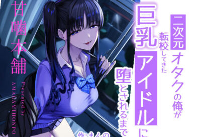 二次元オタクの俺が転校してきた巨乳アイドルに堕とされるまで