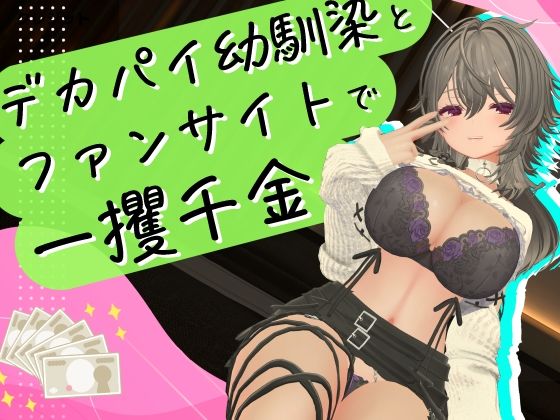 デカパイ幼馴染とファンサイト経営で一攫千金！