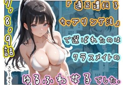 「適正遺伝子カップリング法」で選ばれたのはクラスメイトのゆるふわ女子でした。【7＋8＋9話】